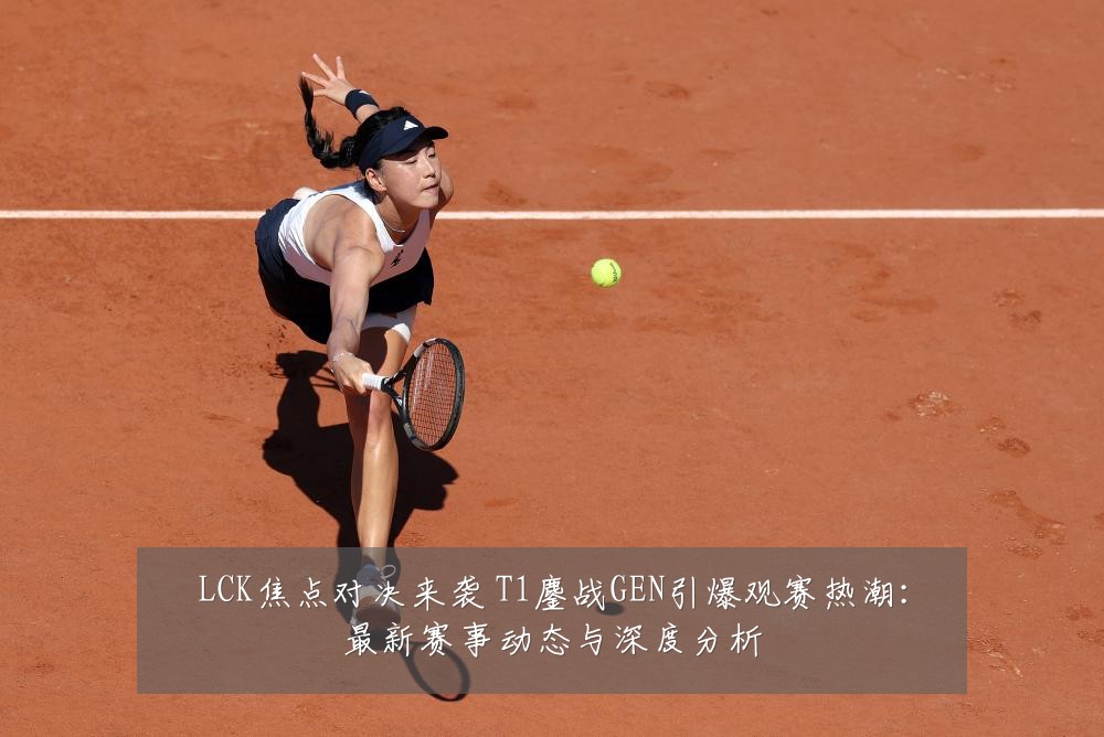 LCK焦点对决来袭 T1鏖战GEN引爆观赛热潮:最新赛事动态与深度分析