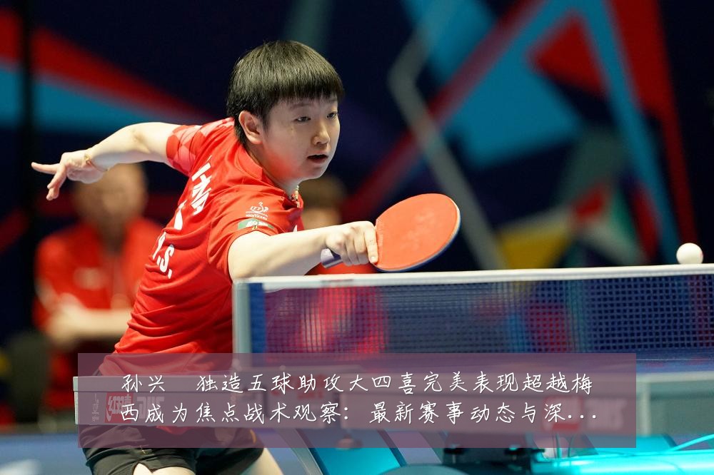 孙兴慜独造五球助攻大四喜完美表现超越梅西成为焦点战术观察：最新赛事动态与深度分析