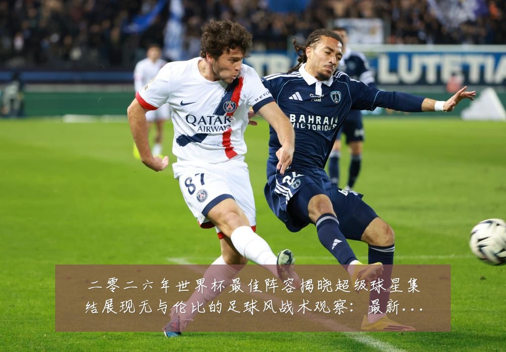 二零二六年世界杯最佳阵容揭晓超级球星集结展现无与伦比的足球风战术观察:最新赛事动态与深度分析