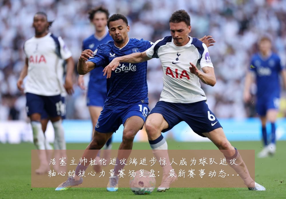 活塞主帅杜伦进攻端进步惊人成为球队进攻轴心的核心力量赛场复盘：最新赛事动态与深度分析