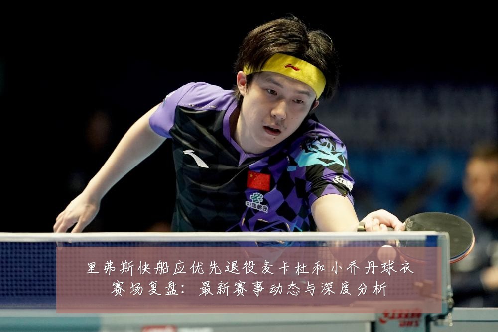 里弗斯快船应优先退役麦卡杜和小乔丹球衣赛场复盘:最新赛事动态与深度分析
