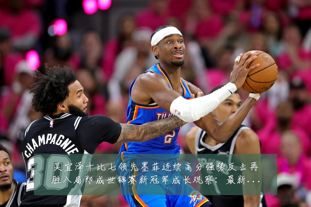 吴宜泽十比七领先墨菲连续高分强势反击再胜八局即成世锦赛新冠军成长观察：最新赛事动态与深度分析